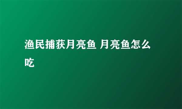 渔民捕获月亮鱼 月亮鱼怎么吃