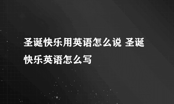 圣诞快乐用英语怎么说 圣诞快乐英语怎么写