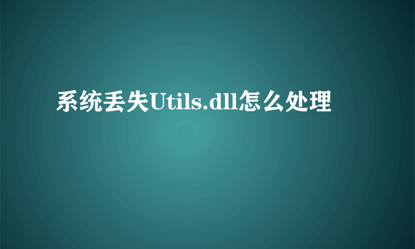 系统丢失Utils.dll怎么处理