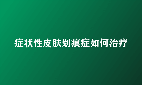 症状性皮肤划痕症如何治疗