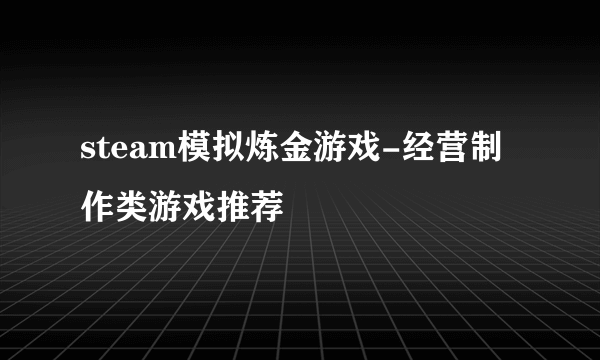 steam模拟炼金游戏-经营制作类游戏推荐