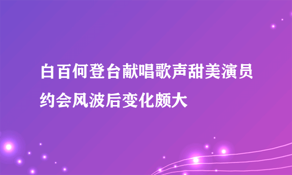 白百何登台献唱歌声甜美演员约会风波后变化颇大