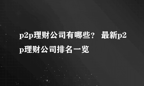 p2p理财公司有哪些？ 最新p2p理财公司排名一览