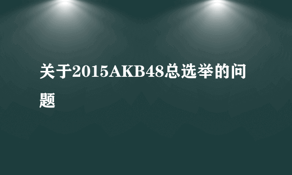 关于2015AKB48总选举的问题