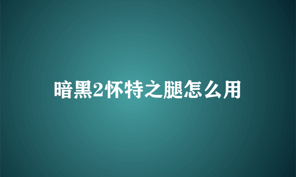 暗黑2怀特之腿怎么用