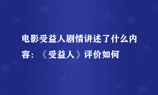 电影受益人剧情讲述了什么内容：《受益人》评价如何