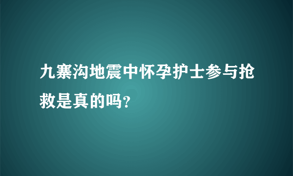 九寨沟地震中怀孕护士参与抢救是真的吗？