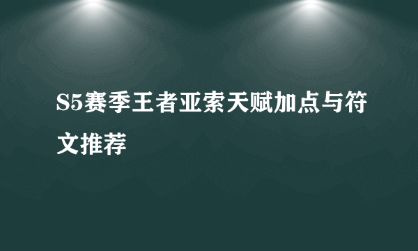 S5赛季王者亚索天赋加点与符文推荐