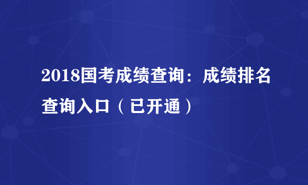 2018国考成绩查询：成绩排名查询入口（已开通）