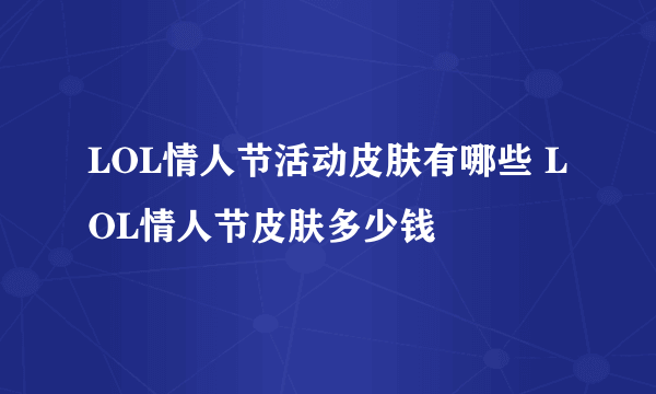 LOL情人节活动皮肤有哪些 LOL情人节皮肤多少钱