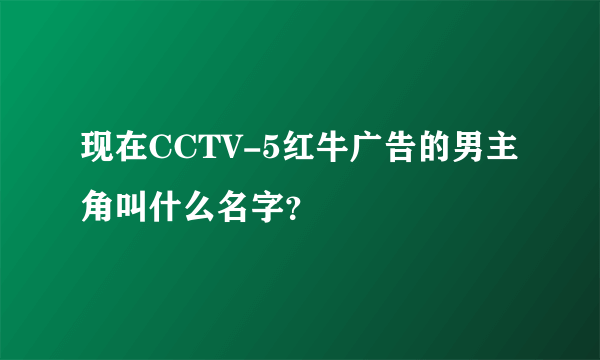 现在CCTV-5红牛广告的男主角叫什么名字？