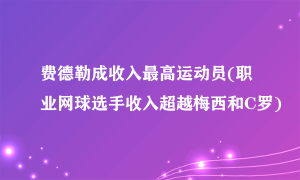 费德勒成收入最高运动员(职业网球选手收入超越梅西和C罗)