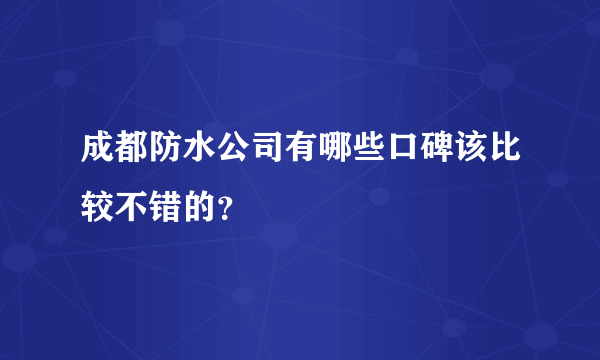 成都防水公司有哪些口碑该比较不错的？