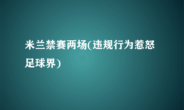 米兰禁赛两场(违规行为惹怒足球界)