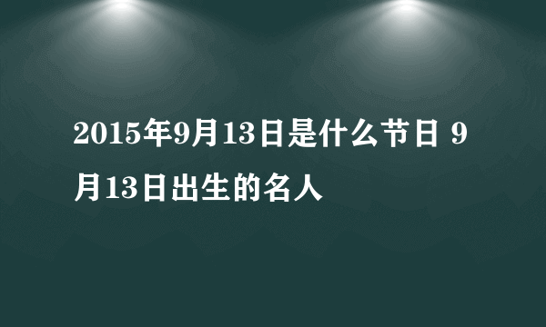 2015年9月13日是什么节日 9月13日出生的名人