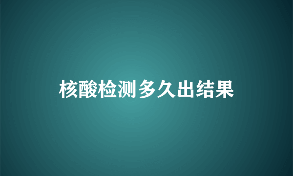 核酸检测多久出结果