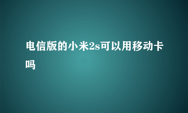 电信版的小米2s可以用移动卡吗