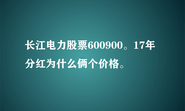 长江电力股票600900。17年分红为什么俩个价格。 