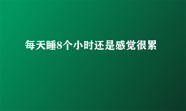 每天睡8个小时还是感觉很累