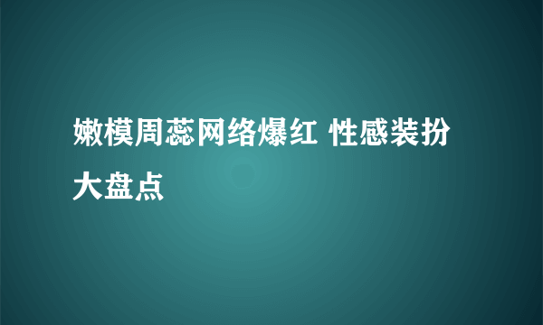 嫩模周蕊网络爆红 性感装扮大盘点