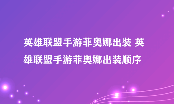 英雄联盟手游菲奥娜出装 英雄联盟手游菲奥娜出装顺序