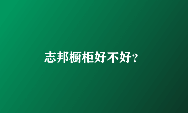 志邦橱柜好不好？