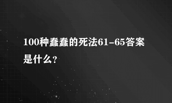 100种蠢蠢的死法61-65答案是什么？