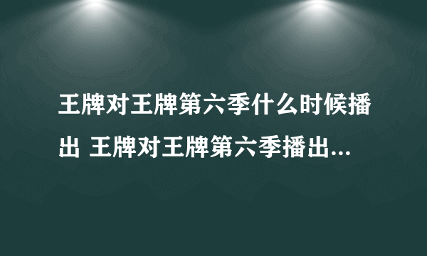 王牌对王牌第六季什么时候播出 王牌对王牌第六季播出时间介绍