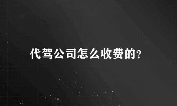 代驾公司怎么收费的？