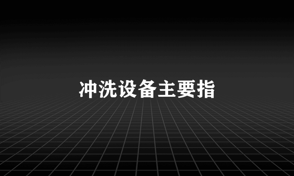 冲洗设备主要指