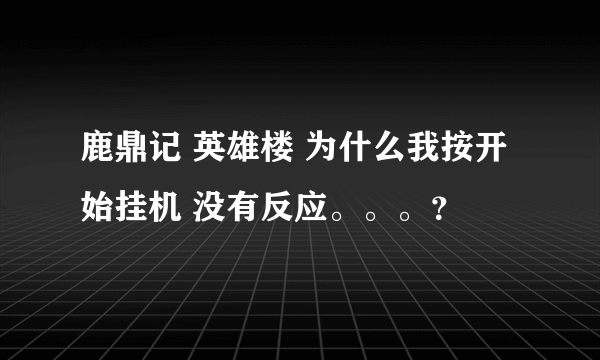 鹿鼎记 英雄楼 为什么我按开始挂机 没有反应。。。？