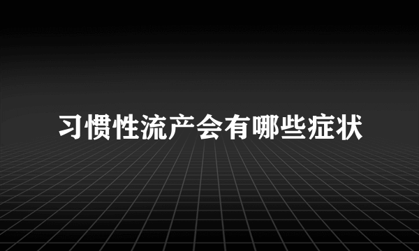 习惯性流产会有哪些症状