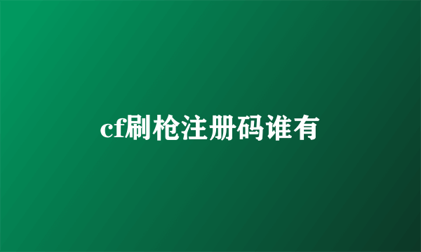 cf刷枪注册码谁有