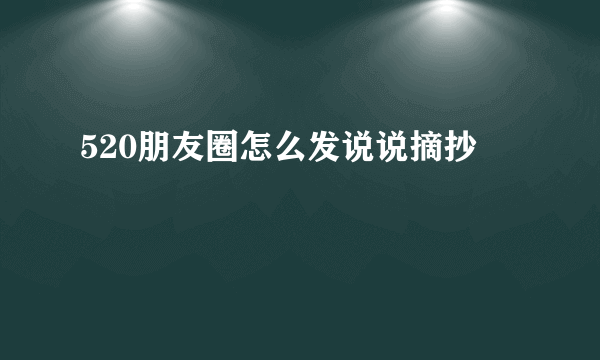 520朋友圈怎么发说说摘抄