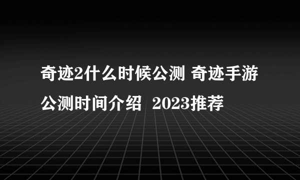 奇迹2什么时候公测 奇迹手游公测时间介绍  2023推荐