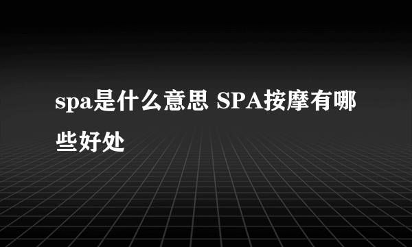 spa是什么意思 SPA按摩有哪些好处