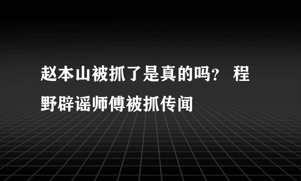 赵本山被抓了是真的吗？ 程野辟谣师傅被抓传闻