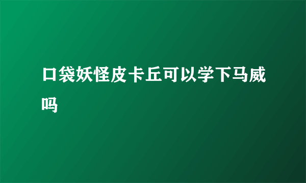 口袋妖怪皮卡丘可以学下马威吗