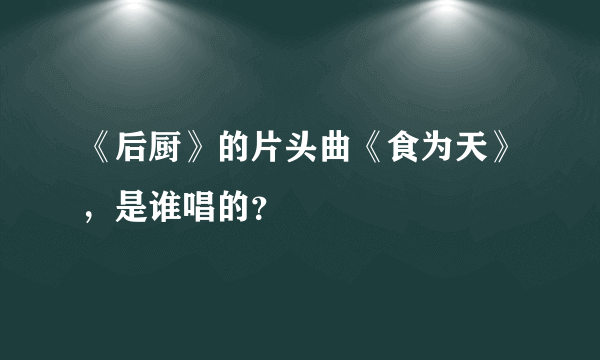 《后厨》的片头曲《食为天》，是谁唱的？