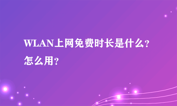 WLAN上网免费时长是什么？怎么用？