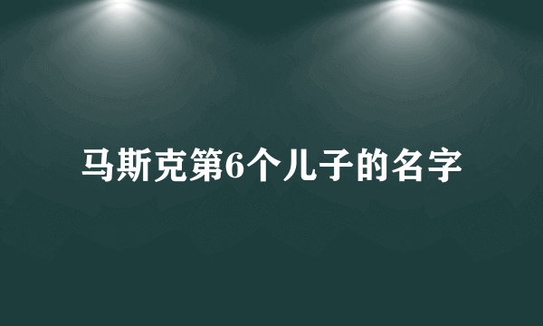 马斯克第6个儿子的名字