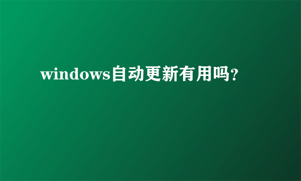 windows自动更新有用吗？