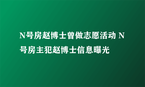 N号房赵博士曾做志愿活动 N号房主犯赵博士信息曝光