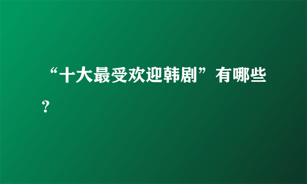 “十大最受欢迎韩剧”有哪些？