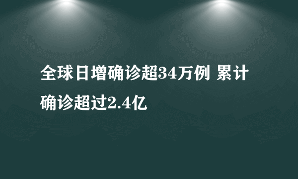 全球日增确诊超34万例 累计确诊超过2.4亿