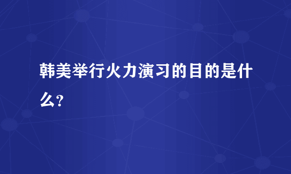 韩美举行火力演习的目的是什么？