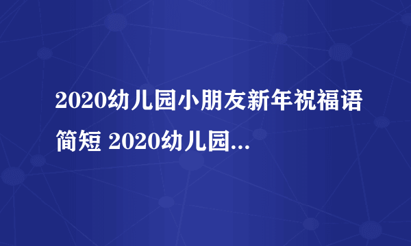 2020幼儿园小朋友新年祝福语简短 2020幼儿园小朋友的新年祝语