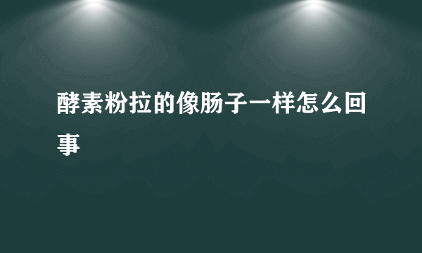 酵素粉拉的像肠子一样怎么回事