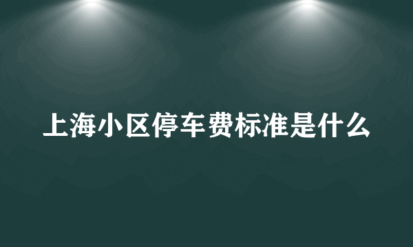 上海小区停车费标准是什么