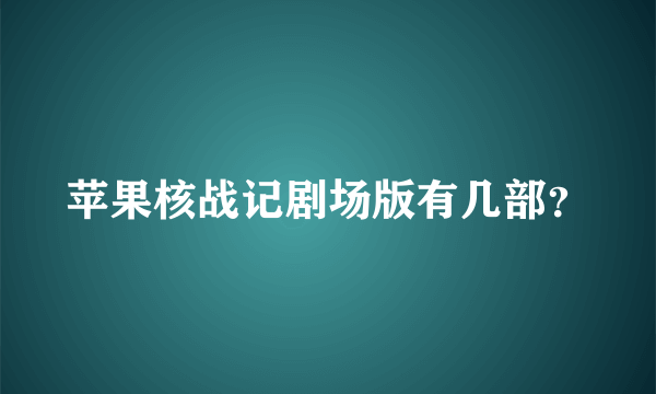 苹果核战记剧场版有几部？